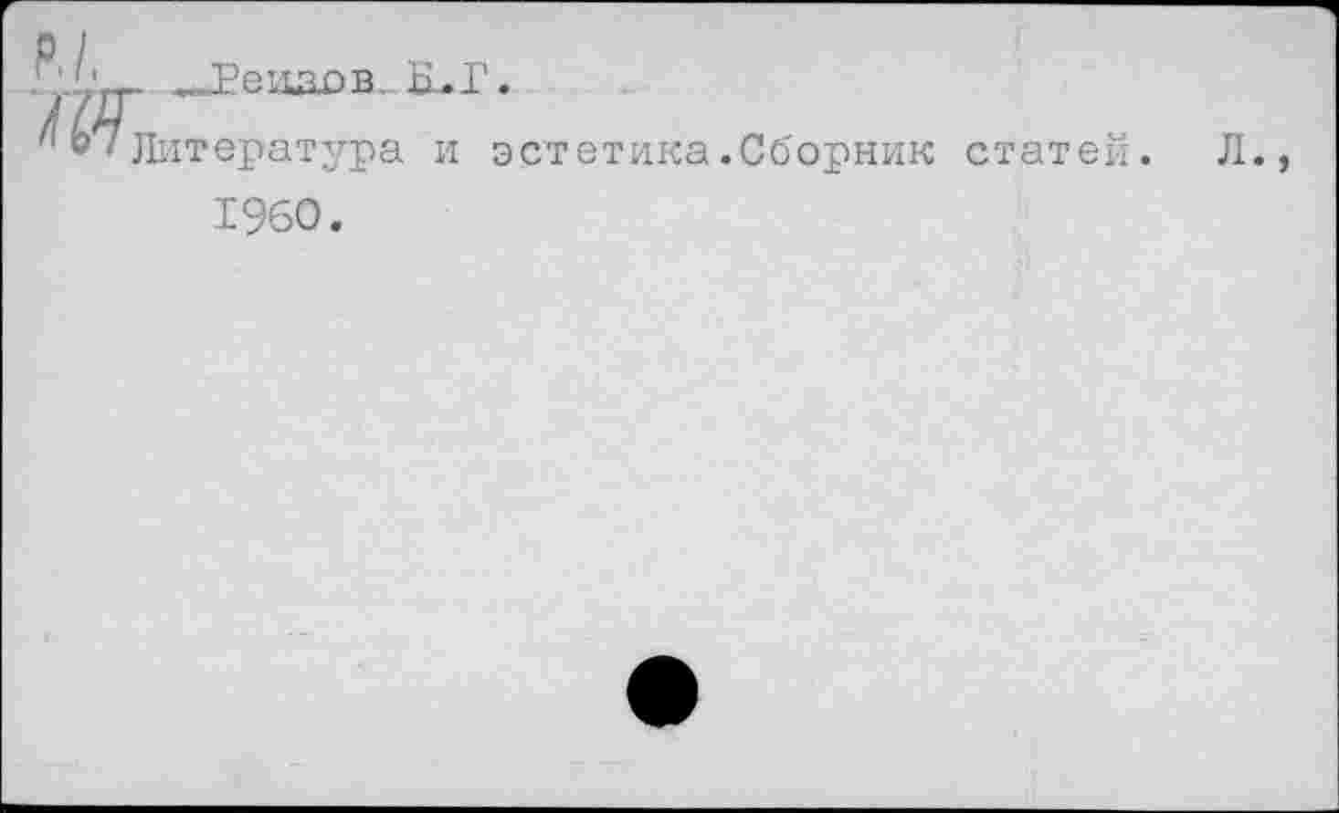 ﻿Г'у_---Ееиаов. Н.Г.
'* Ь/Литература и эстетика.Сборник статей. Л., 1960.